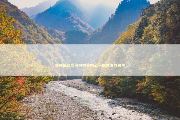 焦虑情绪高涨时探寻内心平衡方法的思考 焦虑情绪高涨时探寻内心平衡方法的思考 健康养生