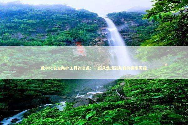 数字化安全防护工具的演进:一段从焦虑到从容的探索历程 数字化安全防护工具的演进:一段从焦虑到从容的探索历程